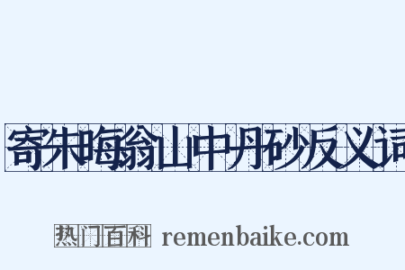 寄朱晦翁山中丹砂反义词是什么意思的图片